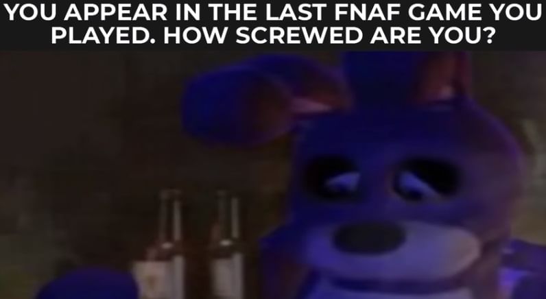 You appear in the last FNaF game you played/watched. How screwed are you? :  r/fnafmeme