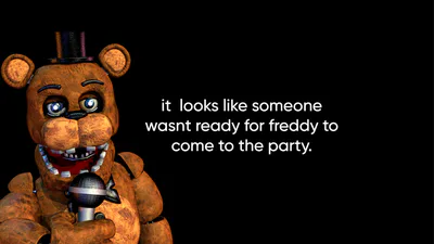 it looks like someone wasnt ready for freddy to come to the party.