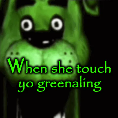 When she touch yo greenaling